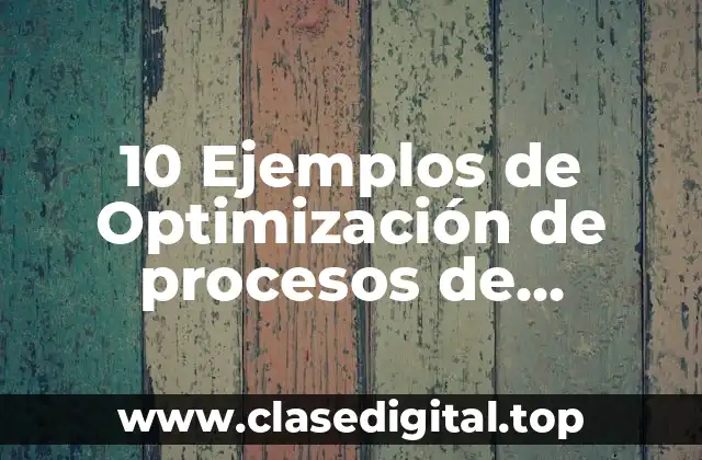 10 Ejemplos de Optimización de procesos de producción