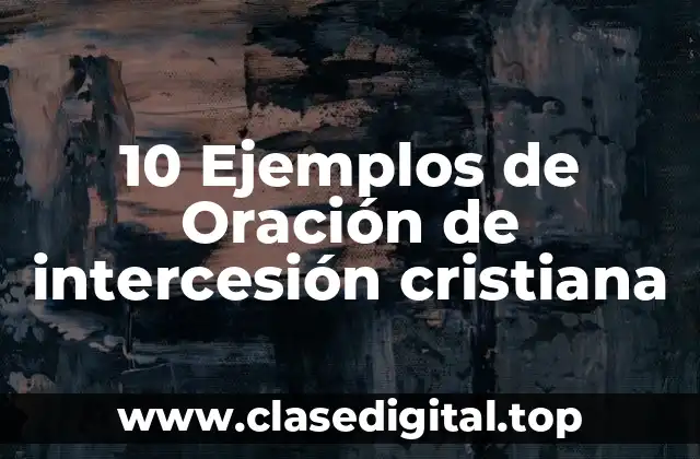 10 Ejemplos de Oración de intercesión cristiana