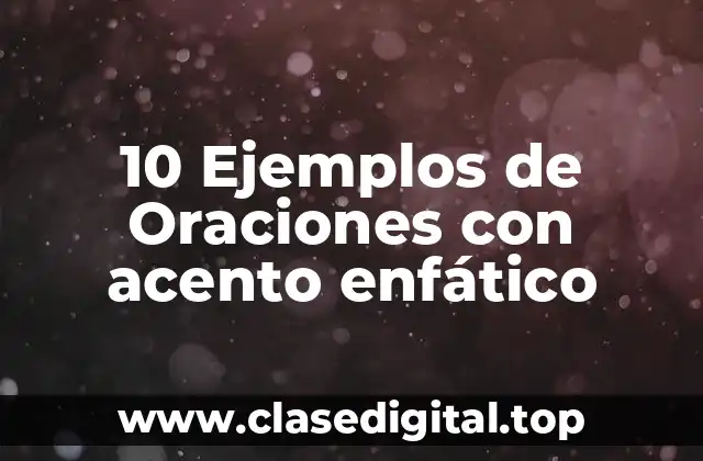10 Ejemplos de Oraciones con acento enfático