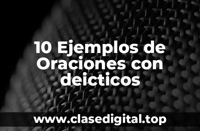 10 Ejemplos de Oraciones con deicticos