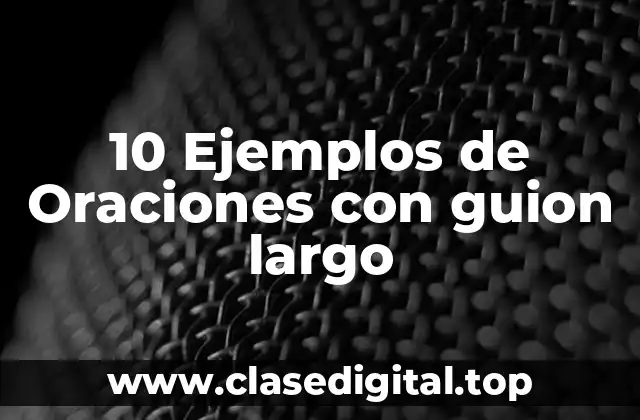 10 Ejemplos de Oraciones con guion largo