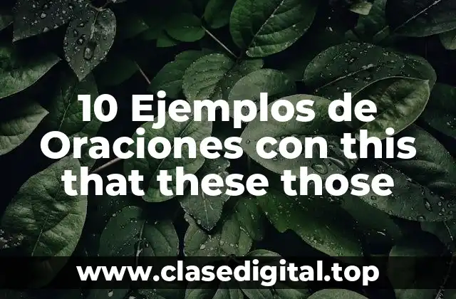 10 Ejemplos de Oraciones con this that these those