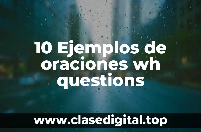 10 Ejemplos de oraciones wh questions