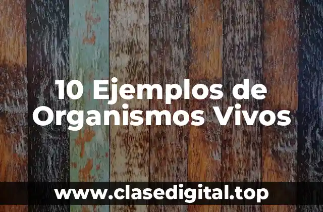 10 Ejemplos de Organismos Vivos