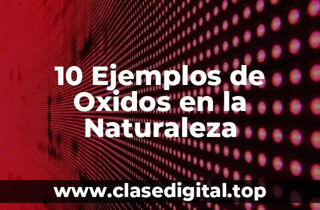 10 Ejemplos de Oxidos en la Naturaleza
