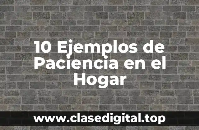 10 Ejemplos de Paciencia en el Hogar