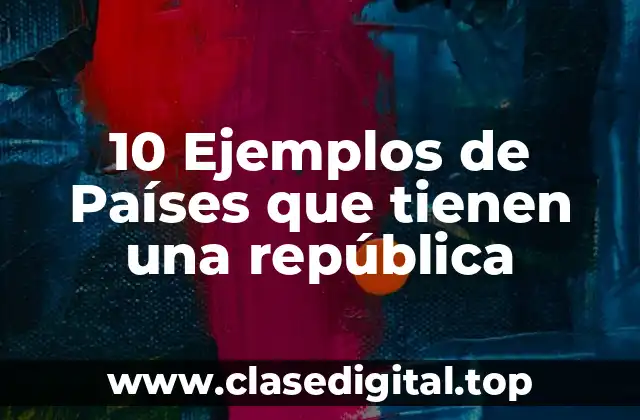 Ejemplos de países que tienen una república