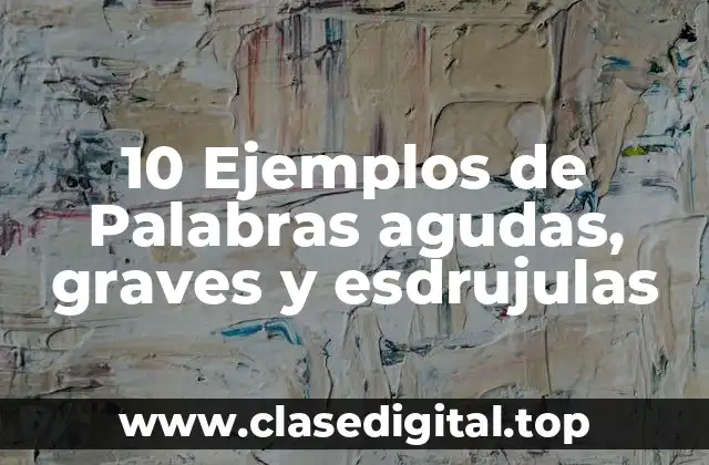 10 Ejemplos de Palabras agudas, graves y esdrujulas