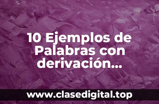 10 Ejemplos de Palabras con derivación, composición y parasíntesis
