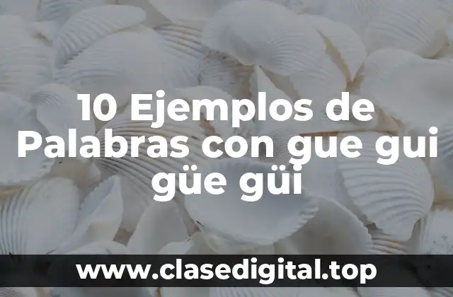 10 Ejemplos de Palabras con gue gui güe güi