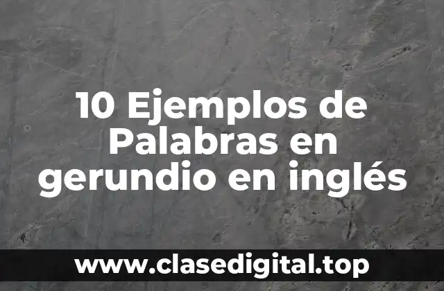 10 Ejemplos de Palabras en gerundio en inglés