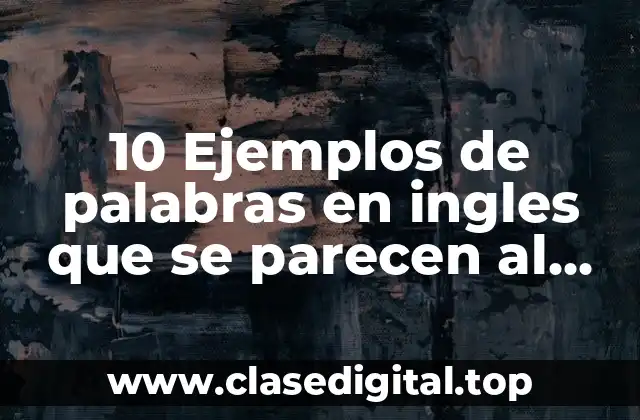 10 Ejemplos de palabras en ingles que se parecen al español