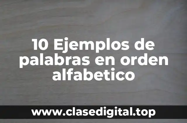 10 Ejemplos de palabras en orden alfabetico
