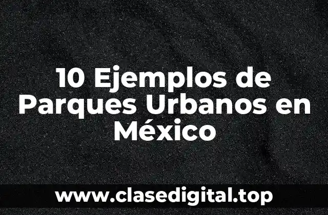 10 Ejemplos de Parques Urbanos en México