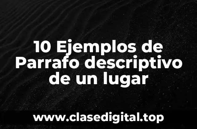 10 Ejemplos de Parrafo descriptivo de un lugar