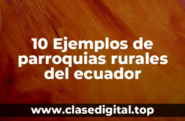 10 Ejemplos de parroquias rurales del ecuador