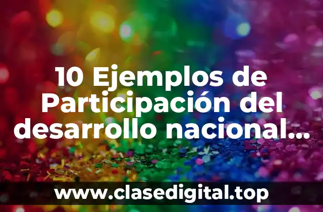 10 Ejemplos de Participación del desarrollo nacional en la vida diaria