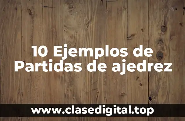 10 Ejemplos de Partidas de ajedrez