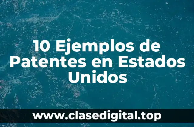10 Ejemplos de Patentes en Estados Unidos