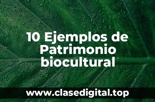 10 Ejemplos de Patrimonio biocultural