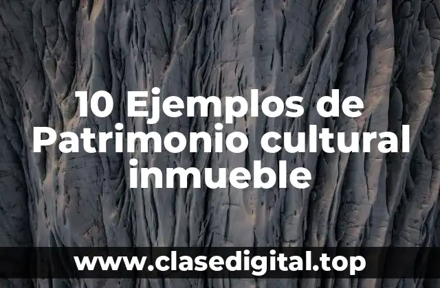 10 Ejemplos de Patrimonio cultural inmueble