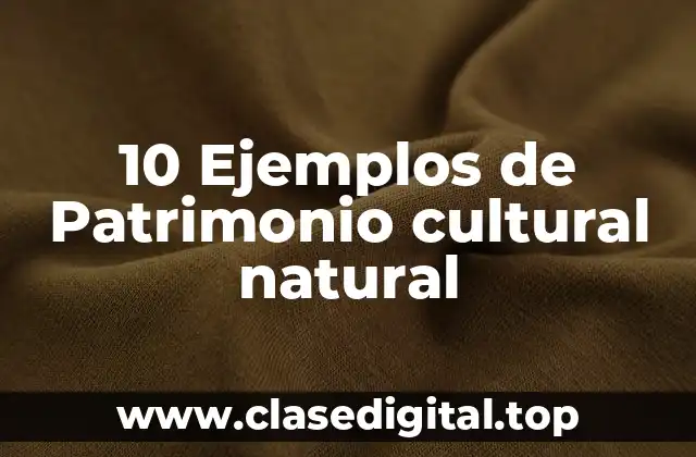 10 Ejemplos de Patrimonio cultural natural