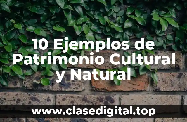 10 Ejemplos de Patrimonio Cultural y Natural