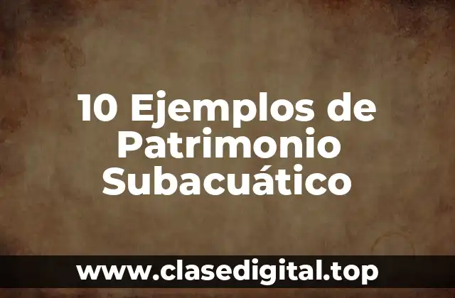 10 Ejemplos de Patrimonio Subacuático