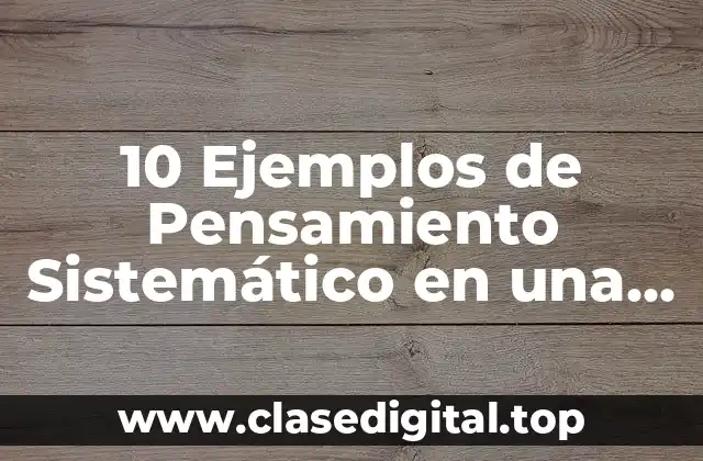 10 Ejemplos de Pensamiento Sistemático en una Empresa