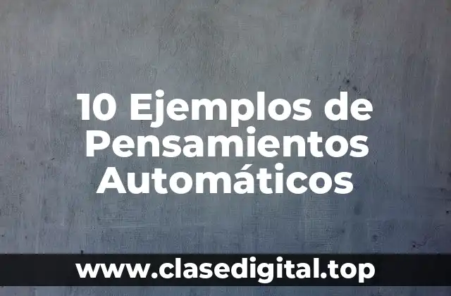 10 Ejemplos de Pensamientos Automáticos
