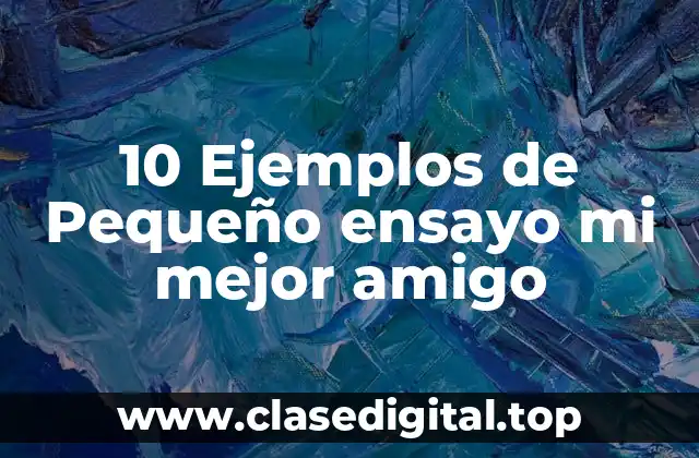 10 Ejemplos de Pequeño ensayo mi mejor amigo