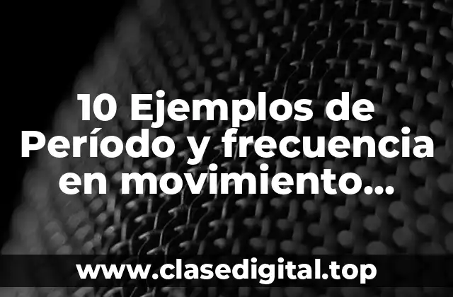10 Ejemplos de Período y frecuencia en movimiento armónico simple