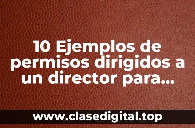 10 Ejemplos de permisos dirigidos a un director para para ausentarse