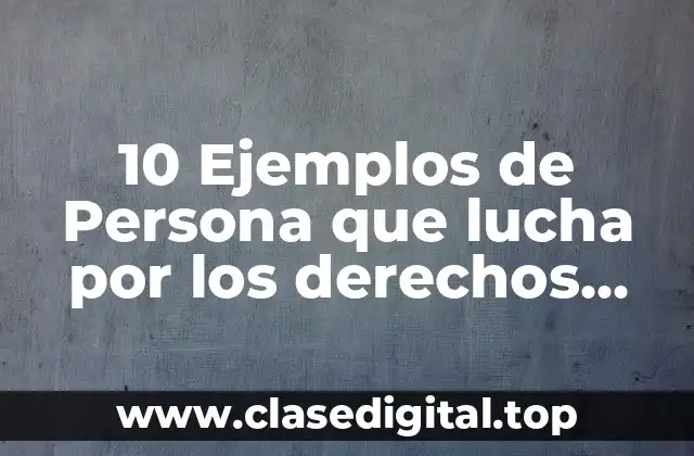 10 Ejemplos de Persona que lucha por los derechos humanos