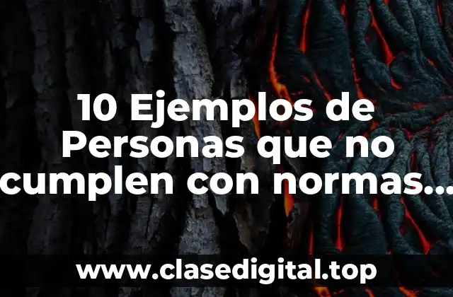 10 Ejemplos de Personas que no cumplen con normas y reglas