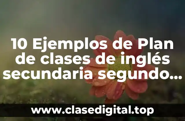 10 Ejemplos de Plan de clases de inglés secundaria segundo grado
