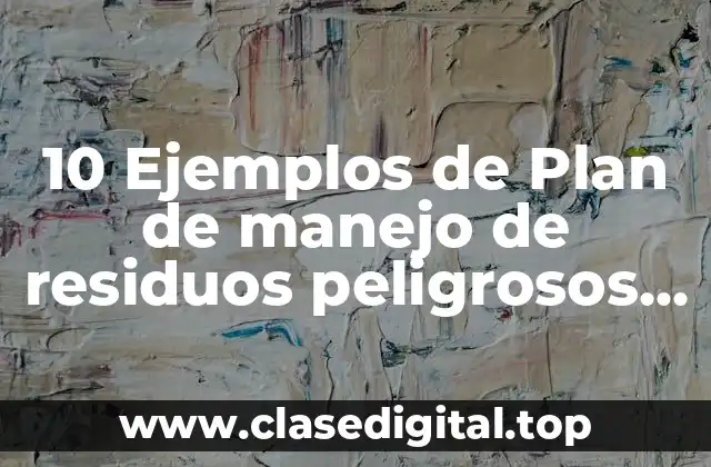 10 Ejemplos de Plan de manejo de residuos peligrosos SEMARNAT