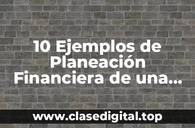 10 Ejemplos de Planeación Financiera de una Empresa