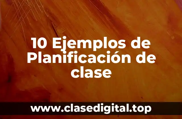 10 Ejemplos de Planificación de clase