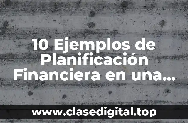 10 Ejemplos de Planificación Financiera en una Empresa