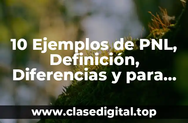 10 Ejemplos de PNL, Definición, Diferencias y para que sirve