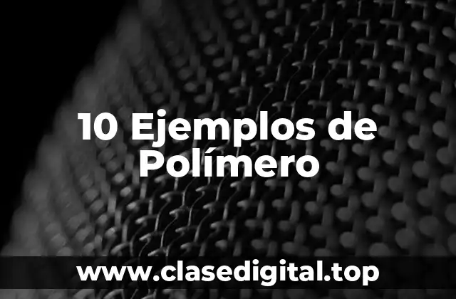 10 Ejemplos de Polímero