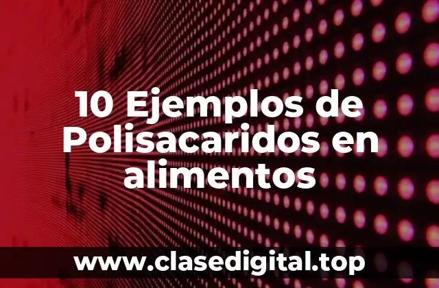 10 Ejemplos de Polisacaridos en alimentos