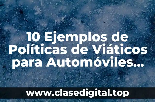 10 Ejemplos de Políticas de Viáticos para Automóviles Asignados a Empleados