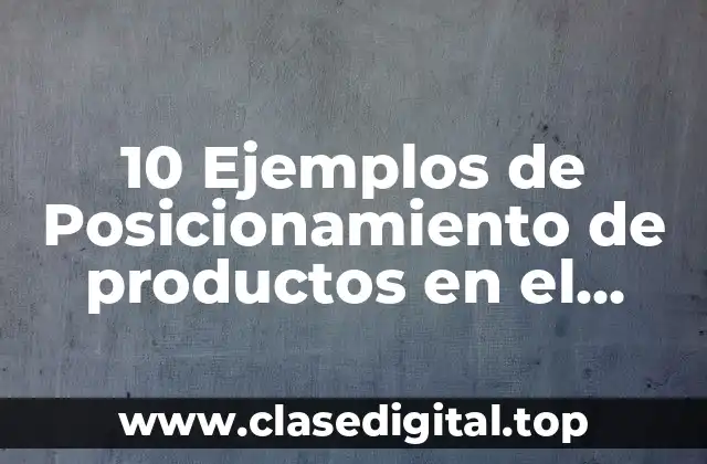 10 Ejemplos de Posicionamiento de productos en el mercado