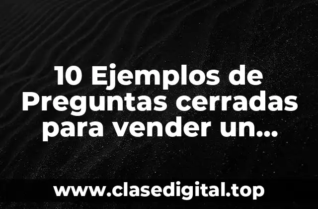 10 Ejemplos de Preguntas cerradas para vender un producto