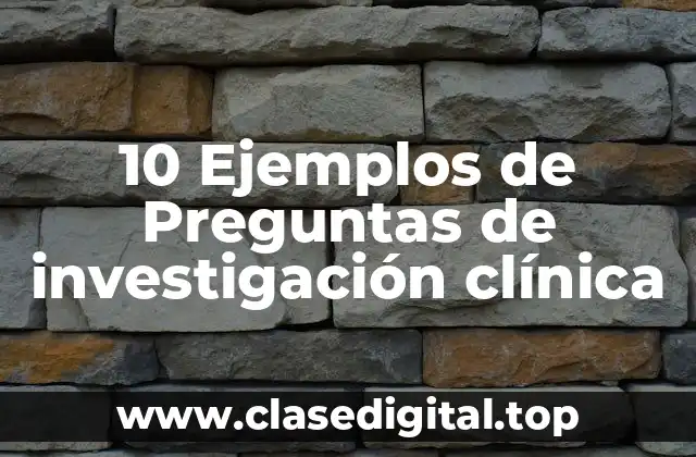 10 Ejemplos de Preguntas de investigación clínica