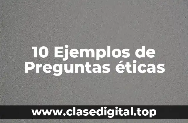 10 Ejemplos de Preguntas éticas