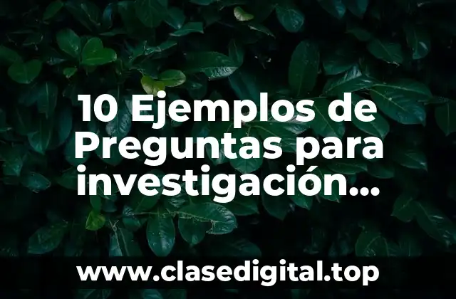 10 Ejemplos de Preguntas para investigación cualitativa