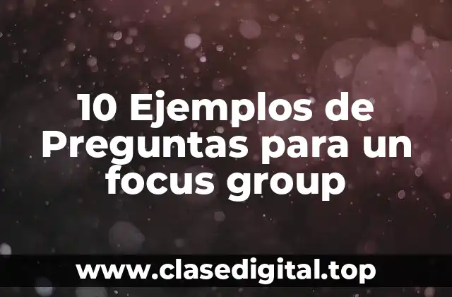 10 Ejemplos de Preguntas para un focus group